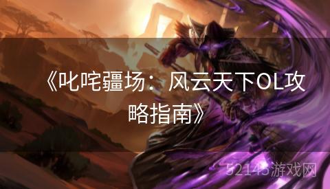 《叱咤疆场:风云天下OL攻略指南》 《叱咤疆场:风云天下OL攻略指南》