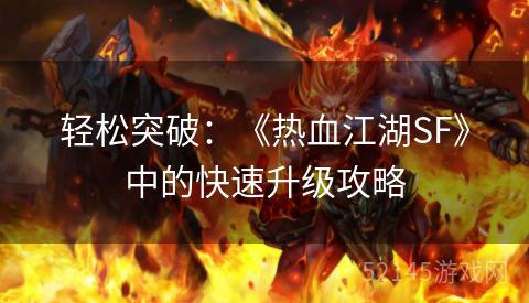 轻松突破:《热血江湖SF》中的快速升级攻略 轻松突破:《热血江湖SF》中的快速升级攻略