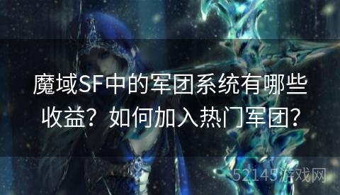 魔域SF中的军团系统有哪些收益?如何加入热门军团? 魔域SF中的军团系统有哪些收益?如何加入热门军团?