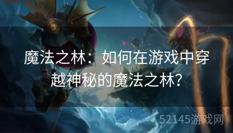 魔法之林:如何在游戏中穿越神秘的魔法之林? 魔法之林:如何在游戏中穿越神秘的魔法之林?