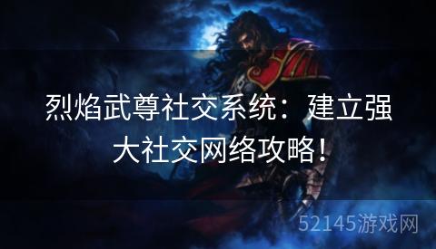 烈焰武尊社交系统:建立强大社交网络攻略! 烈焰武尊社交系统:建立强大社交网络攻略!