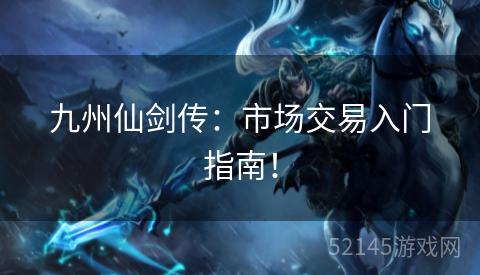 九州仙剑传:市场交易入门指南! 九州仙剑传:市场交易入门指南!