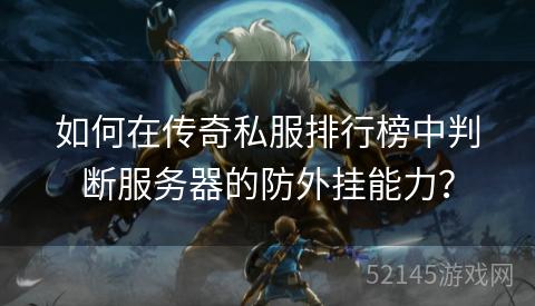 如何在传奇私服排行榜中判断服务器的防外挂能力? 如何在传奇私服排行榜中判断服务器的防外挂能力?