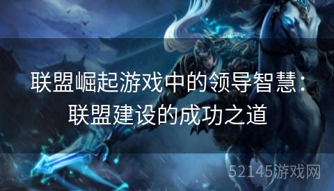 联盟崛起游戏中的领导智慧：联盟建设的成功之道