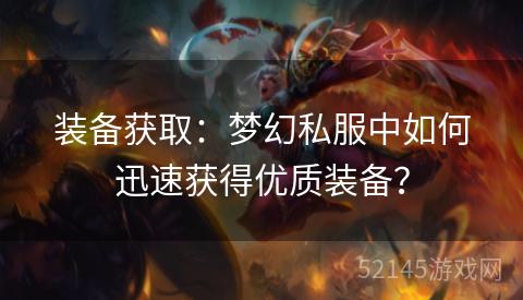 装备获取:梦幻私服中如何迅速获得优质装备? 装备获取:梦幻私服中如何迅速获得优质装备?
