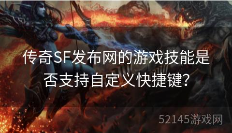 传奇SF发布网的游戏技能是否支持自定义快捷键? 传奇SF发布网的游戏技能是否支持自定义快捷键?