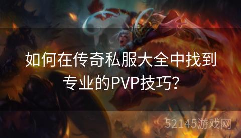 如何在传奇私服大全中找到专业的PVP技巧? 如何在传奇私服大全中找到专业的PVP技巧?