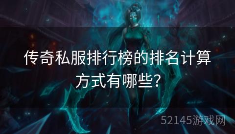 传奇私服排行榜的排名计算方式有哪些? 传奇私服排行榜的排名计算方式有哪些?
