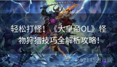 轻松打怪!《大皇帝OL》怪物狩猎技巧全解析攻略! 轻松打怪!《大皇帝OL》怪物狩猎技巧全解析攻略!