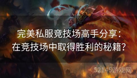 完美私服竞技场高手分享:在竞技场中取得胜利的秘籍? 完美私服竞技场高手分享:在竞技场中取得胜利的秘籍?