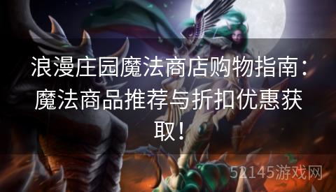 浪漫庄园魔法商店购物指南:魔法商品推荐与折扣优惠获取! 浪漫庄园魔法商店购物指南:魔法商品推荐与折扣优惠获取!