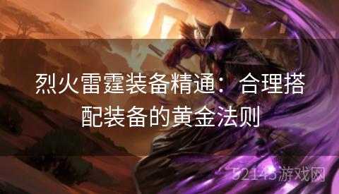 烈火雷霆装备精通：合理搭配装备的黄金法则