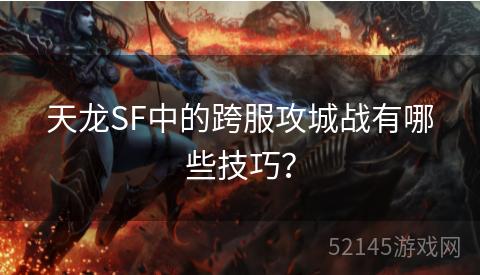 天龙SF中的跨服攻城战有哪些技巧? 天龙SF中的跨服攻城战有哪些技巧?