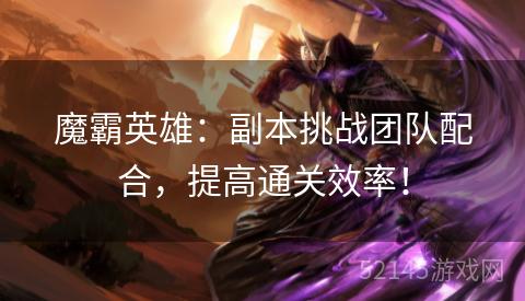 魔霸英雄：副本挑战团队配合，提高通关效率！