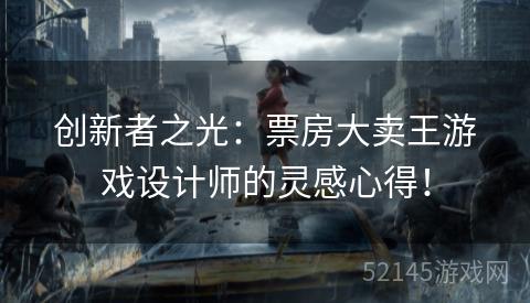 创新者之光:票房大卖王游戏设计师的灵感心得! 创新者之光:票房大卖王游戏设计师的灵感心得!