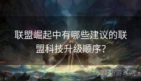 联盟崛起中有哪些建议的联盟科技升级顺序? 联盟崛起中有哪些建议的联盟科技升级顺序?