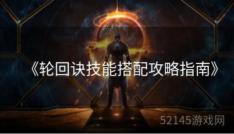 《轮回诀技能搭配攻略指南》 《轮回诀技能搭配攻略指南》