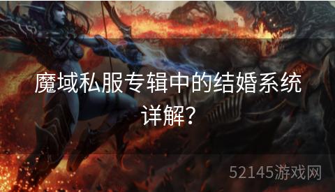 魔域私服专辑中的结婚系统详解? 魔域私服专辑中的结婚系统详解?
