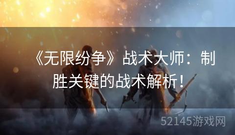 《无限纷争》战术大师：制胜关键的战术解析！