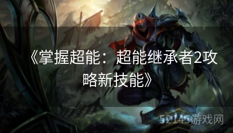 《掌握超能：超能继承者2攻略新技能》