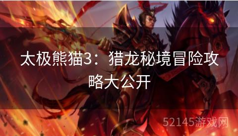 太极熊猫3:猎龙秘境冒险攻略大公开 太极熊猫3:猎龙秘境冒险攻略大公开