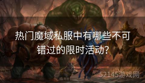热门魔域私服中有哪些不可错过的限时活动？
