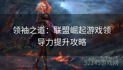 领袖之道:联盟崛起游戏领导力提升攻略 领袖之道:联盟崛起游戏领导力提升攻略