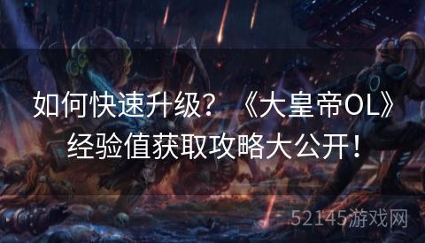 如何快速升级？《大皇帝OL》经验值获取攻略大公开！