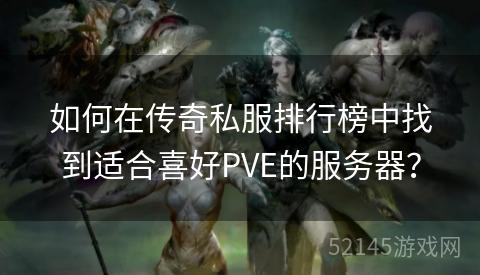 如何在传奇私服排行榜中找到适合喜好PVE的服务器? 如何在传奇私服排行榜中找到适合喜好PVE的服务器?