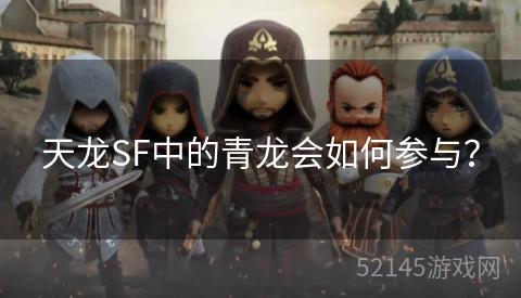 天龙SF中的青龙会如何参与? 天龙SF中的青龙会如何参与?