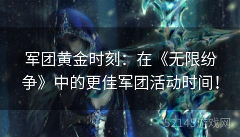 军团黄金时刻:在《无限纷争》中的更佳军团活动时间! 军团黄金时刻:在《无限纷争》中的更佳军团活动时间!