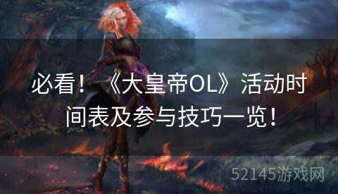 必看!《大皇帝OL》活动时间表及参与技巧一览! 必看!《大皇帝OL》活动时间表及参与技巧一览!