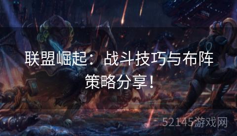 联盟崛起：战斗技巧与布阵策略分享！