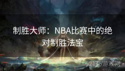制胜大师:NBA比赛中的绝对制胜法宝 制胜大师:NBA比赛中的绝对制胜法宝