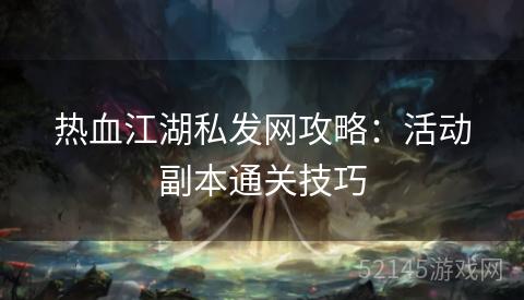 热血江湖私发网攻略:活动副本通关技巧 热血江湖私发网攻略:活动副本通关技巧