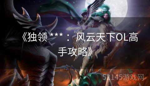 《独领 *** :风云天下OL高手攻略》 《独领 *** :风云天下OL高手攻略》