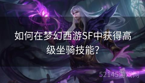 如何在梦幻西游SF中获得高级坐骑技能？