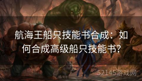 航海王船只技能书合成:如何合成高级船只技能书? 航海王船只技能书合成:如何合成高级船只技能书?