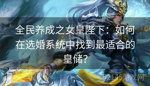 全民养成之女皇陛下:如何在选婚系统中找到最适合的皇储? 全民养成之女皇陛下:如何在选婚系统中找到最适合的皇储?