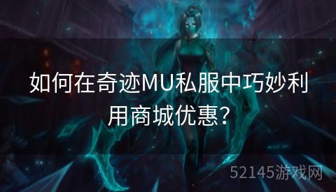 如何在奇迹MU私服中巧妙利用商城优惠? 如何在奇迹MU私服中巧妙利用商城优惠?