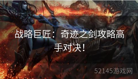 战略巨匠:奇迹之剑攻略高手对决! 战略巨匠:奇迹之剑攻略高手对决!