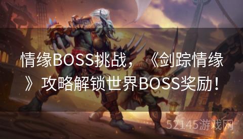情缘BOSS挑战,《剑踪情缘》攻略解锁世界BOSS奖励! 情缘BOSS挑战,《剑踪情缘》攻略解锁世界BOSS奖励!