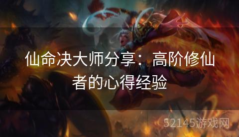 仙命决大师分享:高阶修仙者的心得经验 仙命决大师分享:高阶修仙者的心得经验