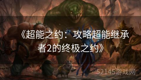 《超能之约:攻略超能继承者2的终极之约》 《超能之约:攻略超能继承者2的终极之约》