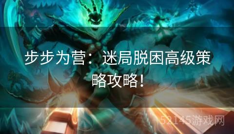 步步为营:迷局脱困高级策略攻略! 步步为营:迷局脱困高级策略攻略!