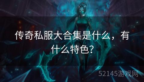 传奇私服大合集是什么,有什么特色? 传奇私服大合集是什么,有什么特色?