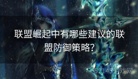 联盟崛起中有哪些建议的联盟防御策略? 联盟崛起中有哪些建议的联盟防御策略?