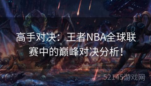 高手对决:王者NBA全球联赛中的巅峰对决分析! 高手对决:王者NBA全球联赛中的巅峰对决分析!