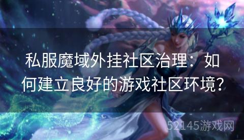 私服魔域外挂社区治理:如何建立良好的游戏社区环境? 私服魔域外挂社区治理:如何建立良好的游戏社区环境?