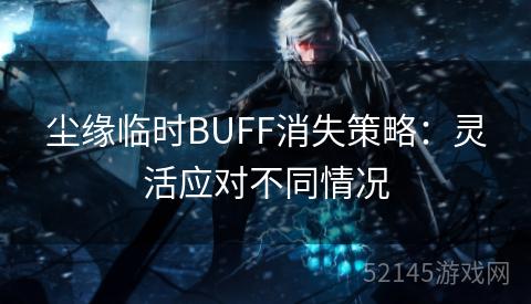 尘缘临时BUFF消失策略：灵活应对不同情况